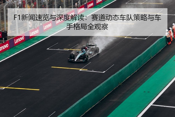 F1新闻速览与深度解读：赛道动态车队策略与车手格局全观察