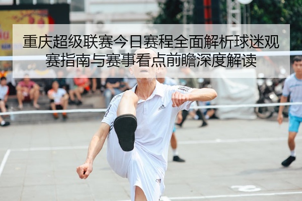 重庆超级联赛今日赛程全面解析球迷观赛指南与赛事看点前瞻深度解读
