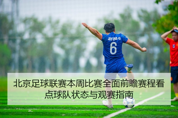 北京足球联赛本周比赛全面前瞻赛程看点球队状态与观赛指南